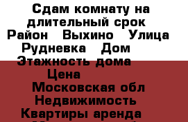 Сдам комнату на длительный срок › Район ­ Выхино › Улица ­ Рудневка › Дом ­ 16 › Этажность дома ­ 10 › Цена ­ 15 000 - Московская обл. Недвижимость » Квартиры аренда   . Московская обл.